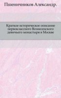 Kratkoe istoricheskoe opisanie pervoklassnogo Voznesenskogo devichego monastyrya v Moskve