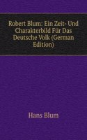 Robert Blum: Ein Zeit- Und Charakterbild Fur Das Deutsche Volk (German Edition)