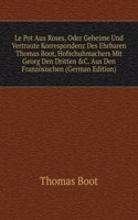 Le Pot Aux Roses, Oder Geheime Und Vertraute Korrespondenz Des Ehrbaren Thomas Boot, Hofschuhmachers Mit Georg Den Dritten &C. Aus Den Franzosischen (German Edition)