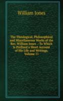 Theological, Philosophical and Miscellaneous Works of the Rev. William Jones .: To Which Is Prefixed a Short Account of His Life and Writings, Volume 11