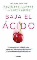 Baja el acido: La nueva ciencia del acido urico para perder peso, controlar la glucosa y alcanzar una salud extraordinaria