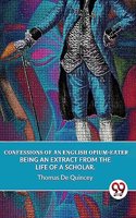Confessions of an English Opium-Eater Being an Extract from the Life of a Scholar.