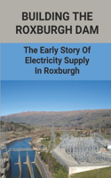 Building The Roxburgh Dam