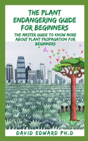 The Plant Endangering Guide for Beginners: The Master Guide To Know More About Plant Propagation For Beginners