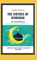 A Handy Guide On The Virtues Of Ramadan: Spiritual Upliftment To Guide The Believers