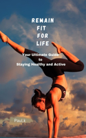 REMAIN FIT For LIFE: Your Ultimate Guide to Staying Healthy and Active