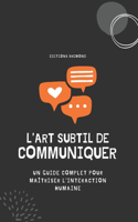 L'Art Subtil de Communiquer: Un Guide Complet pour Maîtriser l'Interaction Humaine