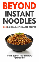 Beyond Instant Noodles. 200 Quick and Easy College Recipes
