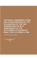 Historical Addresses, Poem, and Other Exercises at the Celebration of the Two Hundred and Fiftieth Anniversary of the Settlement of Rehoboth, Mass., H