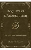 Roquevert l'Arquebusier, Vol. 2 (Classic Reprint)
