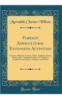 Foreign Agricultural Extension Activities: Australia, Bulgaria, Canada, China, England, Greece, Malay States, Netherland India, New Zealand, Scotland, South Africa, Tasmania, and Wales (Classic Reprint)