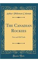 The Canadian Rockies: New and Old Trails (Classic Reprint)