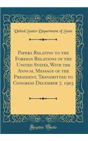 Papers Relating to the Foreign Relations of the United States, With the Annual Message of the President, Transmitted to Congress December 7, 1903 (Classic Reprint)