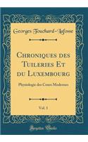 Chroniques Des Tuileries Et Du Luxembourg, Vol. 1: Physiologie Des Cours Modernes (Classic Reprint)