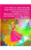 Fun Time For Little Girls! My Very First Fun Coloring Book of Pretty Princesses, Mermaids, Ballerinas, Fairies, and Animals