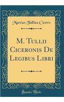 M. Tullii Ciceronis de Legibus Libri (Classic Reprint)