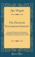 Das Hessiche Staatsbeamtenrecht: Inaugural-Dissertation Zur Erlangung Der DoktorwÃ¼rde Der Hohen Juristischen FakultÃ¤t Der GroÃ?h. Hess. Ludwigs-UniversitÃ¤t Zu GieÃ?en (Classic Reprint)