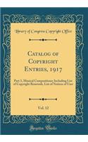 Catalog of Copyright Entries, 1917, Vol. 12: Part 3, Musical Compositions; Including List of Copyright Renewals, List of Notices of User (Classic Reprint)