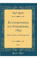 Kunstbeiträge aus Steiermark, 1893, Vol. 1: Blätter für Bau-und Kunstgewerbe (Classic Reprint)