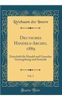 Deutsches Handels-Archiv, 1889, Vol. 1: Zeitschrift FÃ¼r Handel Und Gewerbe; Gesetzgebung Und Statistik (Classic Reprint)