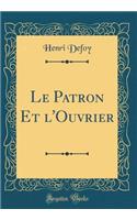 Le Patron Et l'Ouvrier (Classic Reprint)
