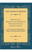 Beytrï¿½ge Zur Berichtigung Bisheriger Missverstï¿½ndnisse Der Philosophen, Vol. 2: Die Fundamente Des Philosophischen Wissens, Der Metaphysik, Moral, Moralischen Religion Und Geschmackslehre Betreffend (Classic Reprint): Die Fundamente Des Philosophischen Wissens, Der Metaphysik, Moral, Moralischen Religion Und Geschmackslehre Betreffend (Classic Reprint)