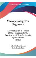 Micropetrology For Beginners: An Introduction To The Use Of The Microscope In The Examination Of Thin Sections Of Igneous Rocks (1912)