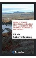 Henri IV Et Nos Frontières. Mémoire Lu À l'Académie Des Sciences Morales Et Politiques