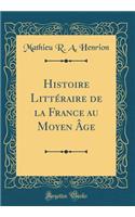 Histoire LittÃ©raire de la France Au Moyen Ã?ge (Classic Reprint)