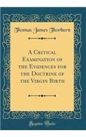 A Critical Examination of the Evidences for the Doctrine of the Virgin Birth (Classic Reprint)