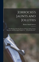 Jorrocks's Jaunts and Jollities; the Hunting, Shooting, Racing, Driving, Sailing, Eating, Eccentric and Extravagant Exploits of ... Mr. John Jorrocks ..