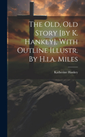 Old, Old Story [by K. Hankey], With Outline Illustr. By H.i.a. Miles