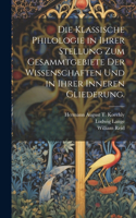 klassische Philologie in Ihrer Stellung zum Gesammtgebiete der Wissenschaften und in ihrer inneren Gliederung.