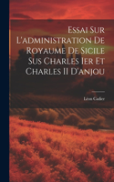 Essai Sur L'administration De Royaume De Sicile Sus Charles Ier Et Charles II D'anjou
