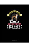 Always Be Yourself Unless You Can Be A Greyhound Then Be A Greyhound