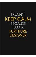 I Can't Keep Calm Because I Am A Furniture Designer