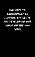 We Have To Continually Be Jumping Off Cliffs and Developing Our Wings On The Way Down