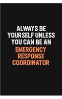 Always Be Yourself Unless You Can Be An Emergency Response Coordinator