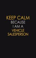 Keep Calm Because I Am A Vehicle Salesperson