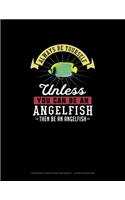 Always Be Yourself Unless You Can Be An Angelfish Then Be An Angelfish