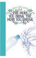 Drink More Water the More You Drink the More You Shrink