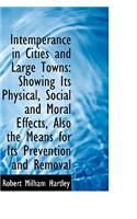 Intemperance in Cities and Large Towns: Showing Its Physical, Social and Moral Effects, Also the Mea