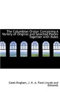 The Columbian Orator Containing a Variety of Original and Selected Pieces Together with Rules
