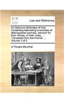 An Historical Dictionary of Love. Containing Interesting Anecdotes of Distinguished Persons, Eminent for Their Virtues, or Their Vices. ... Translated from the French. ... Volume 1 of 3