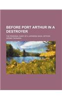 Before Port Arthur in a Destroyer; The Personal Diary of a Japanese Naval Officer