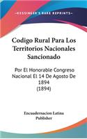 Codigo Rural Para Los Territorios Nacionales Sancionado: Por El Honorable Congreso Nacional El 14 de Agosto de 1894 (1894)