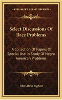 Select Discussions of Race Problems: A Collection of Papers of Special Use in Study of Negro American Problems