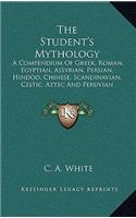 Student's Mythology: A Compendium of Greek, Roman, Egyptian, Assyrian, Persian, Hindoo, Chinese, Scandinavian, Celtic, Aztec and Peruvian Mythologies