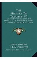 History Of Creation V2: Or The Development Of The Earth And Its Inhabitants By The Action Of Natural Causes (1887)