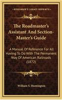 The Roadmaster's Assistant and Section-Master's Guide: A Manual of Reference for All Having to Do with the Permanent Way of American Railroads (1872)